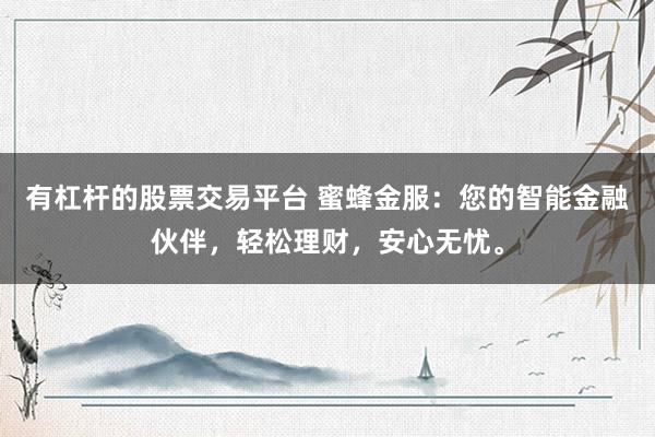 有杠杆的股票交易平台 蜜蜂金服：您的智能金融伙伴，轻松理财，安心无忧。