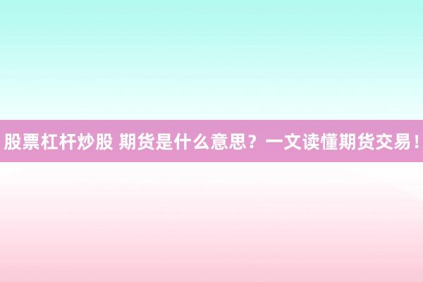 股票杠杆炒股 期货是什么意思？一文读懂期货交易！