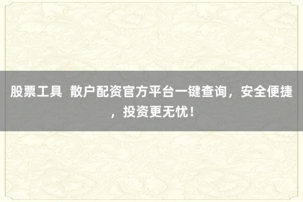 股票工具  散户配资官方平台一键查询，安全便捷，投资更无忧！