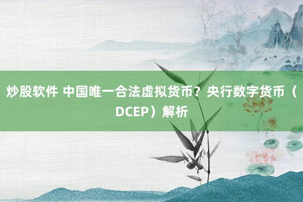 炒股软件 中国唯一合法虚拟货币？央行数字货币（DCEP）解析