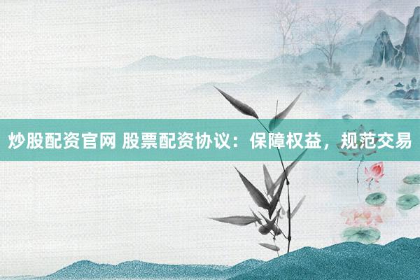 炒股配资官网 股票配资协议：保障权益，规范交易