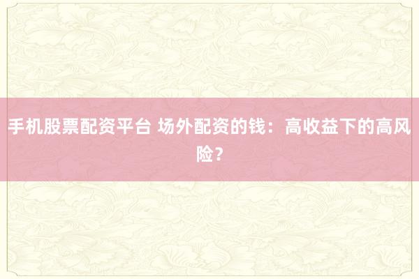 手机股票配资平台 场外配资的钱：高收益下的高风险？