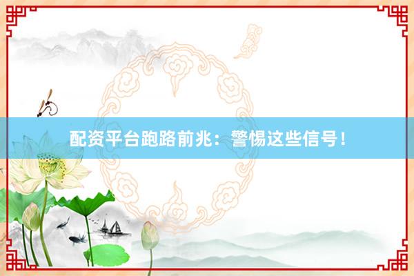 配资平台跑路前兆：警惕这些信号！