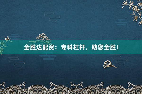 全胜达配资：专科杠杆，助您全胜！