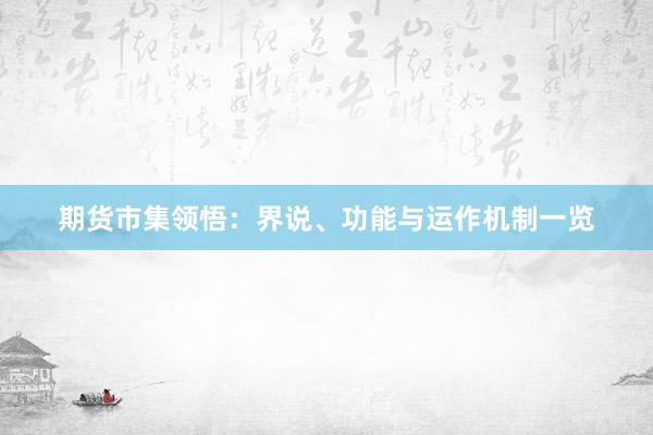 期货市集领悟：界说、功能与运作机制一览