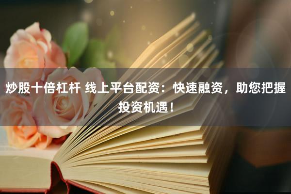炒股十倍杠杆 线上平台配资：快速融资，助您把握投资机遇！