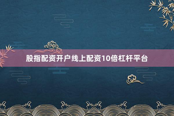 股指配资开户线上配资10倍杠杆平台