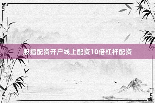 股指配资开户线上配资10倍杠杆配资