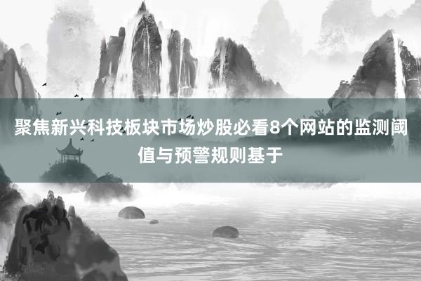 聚焦新兴科技板块市场炒股必看8个网站的监测阈值与预警规则基于