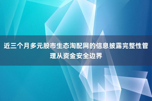 近三个月多元股市生态淘配网的信息披露完整性管理从资金安全边界