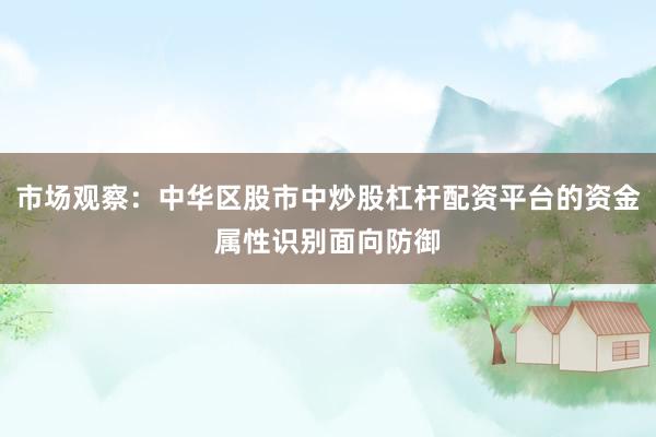 市场观察：中华区股市中炒股杠杆配资平台的资金属性识别面向防御