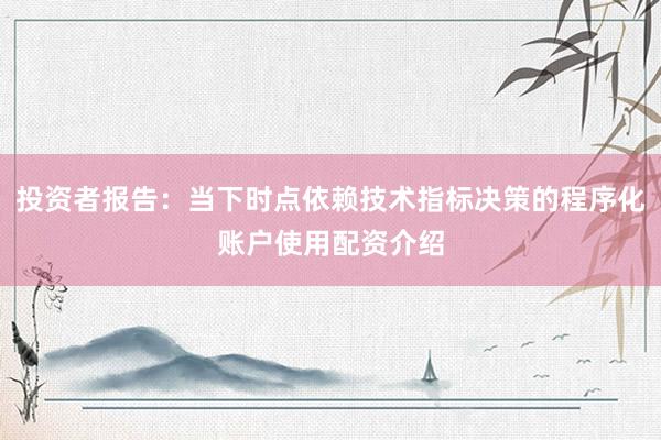 投资者报告：当下时点依赖技术指标决策的程序化账户使用配资介绍