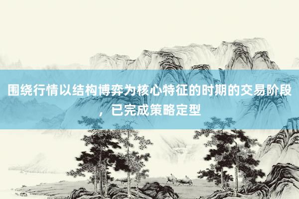 围绕行情以结构博弈为核心特征的时期的交易阶段，已完成策略定型