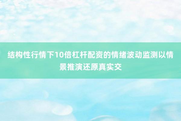结构性行情下10倍杠杆配资的情绪波动监测以情景推演还原真实交