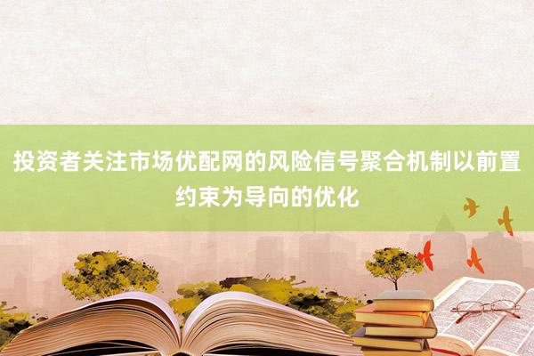 投资者关注市场优配网的风险信号聚合机制以前置约束为导向的优化
