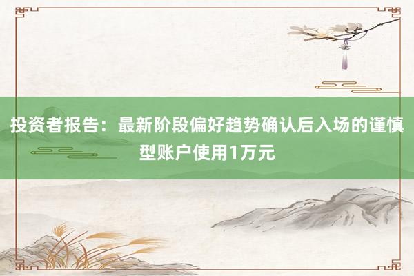 投资者报告：最新阶段偏好趋势确认后入场的谨慎型账户使用1万元