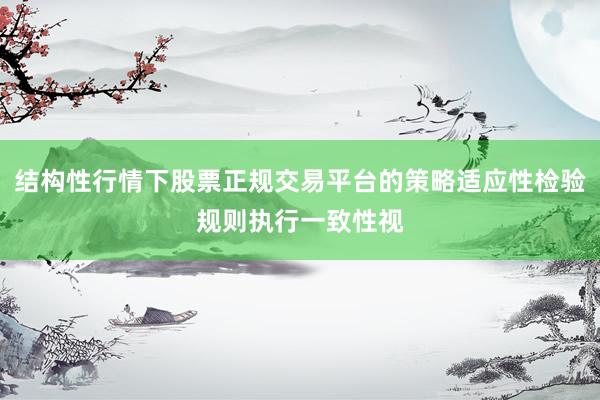 结构性行情下股票正规交易平台的策略适应性检验规则执行一致性视