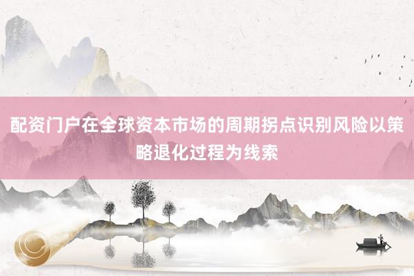 配资门户在全球资本市场的周期拐点识别风险以策略退化过程为线索