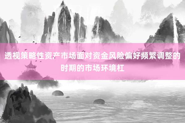 透视策略性资产市场面对资金风险偏好频繁调整的时期的市场环境杠