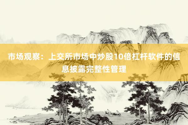 市场观察：上交所市场中炒股10倍杠杆软件的信息披露完整性管理