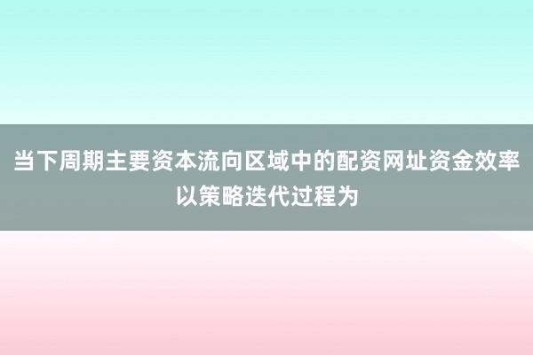 当下周期主要资本流向区域中的配资网址资金效率以策略迭代过程为