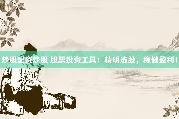 炒股配资炒股 股票投资工具：精明选股，稳健盈利！