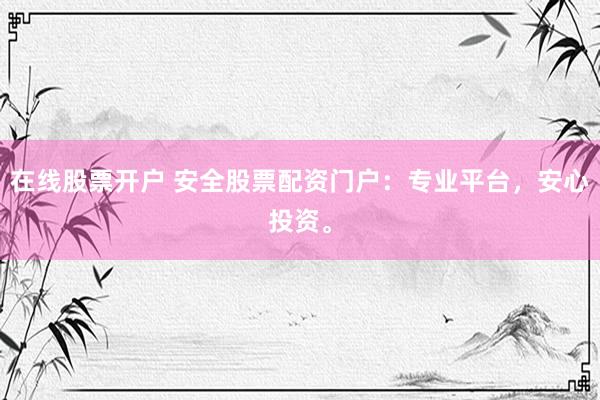 在线股票开户 安全股票配资门户：专业平台，安心投资。