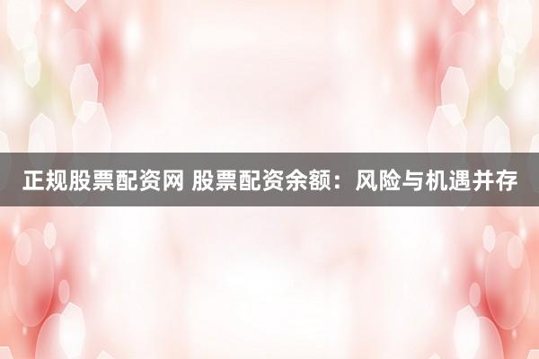 正规股票配资网 股票配资余额：风险与机遇并存