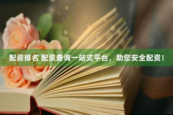 配资排名 配资查询一站式平台，助您安全配资！