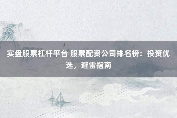 实盘股票杠杆平台 股票配资公司排名榜：投资优选，避雷指南