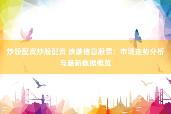 炒股配资炒股配资 浪潮信息股票：市场走势分析与最新数据概览