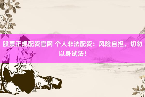 股票正规配资官网 个人非法配资：风险自担，切勿以身试法！