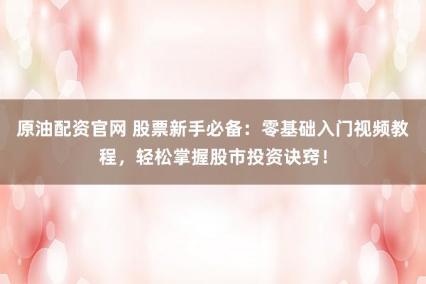 原油配资官网 股票新手必备：零基础入门视频教程，轻松掌握股市投资诀窍！